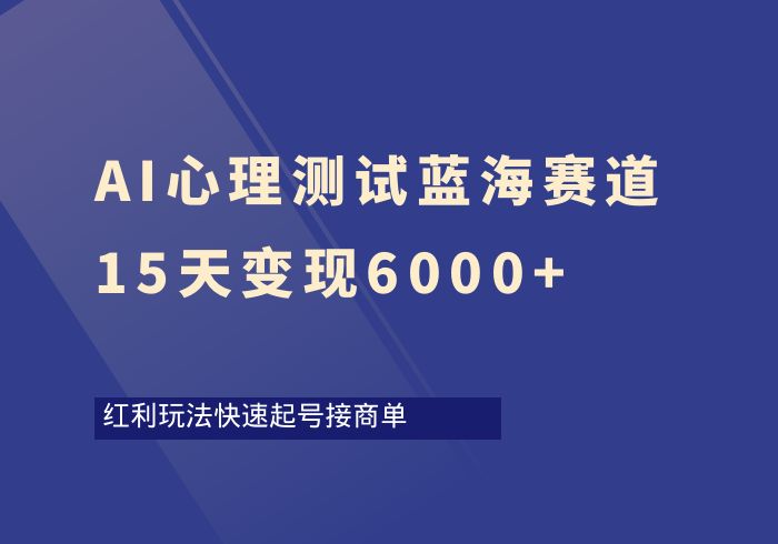 AI心理测试蓝海赛道，快速起号接商单15天变现6000+-掘金之道